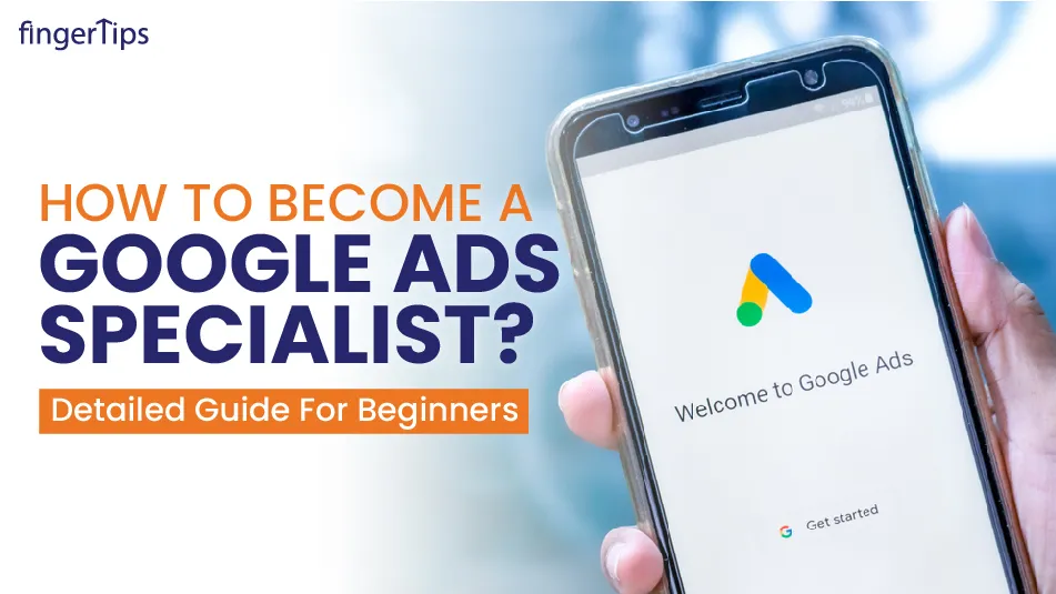 How to Become a Google Ads Specialist? Detailed Guide For Beginners