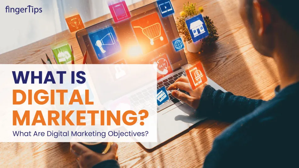 What Is Digital Marketing? What Are Digital Marketing Objectives?