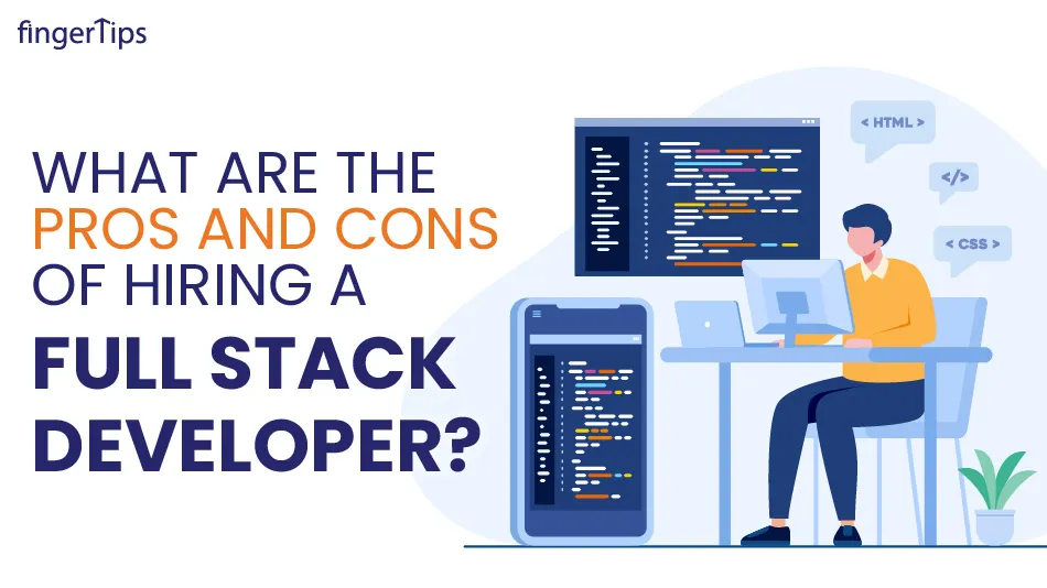 What Are The Pros And Cons Of Hiring A Full Stack Developer?
