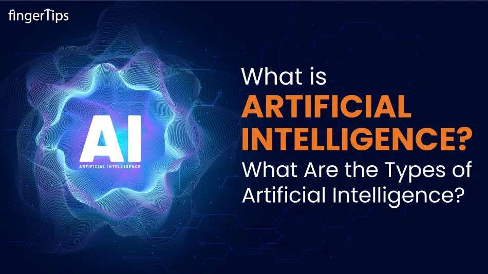 What Is AI? What Are the Types of Artificial Intelligence?