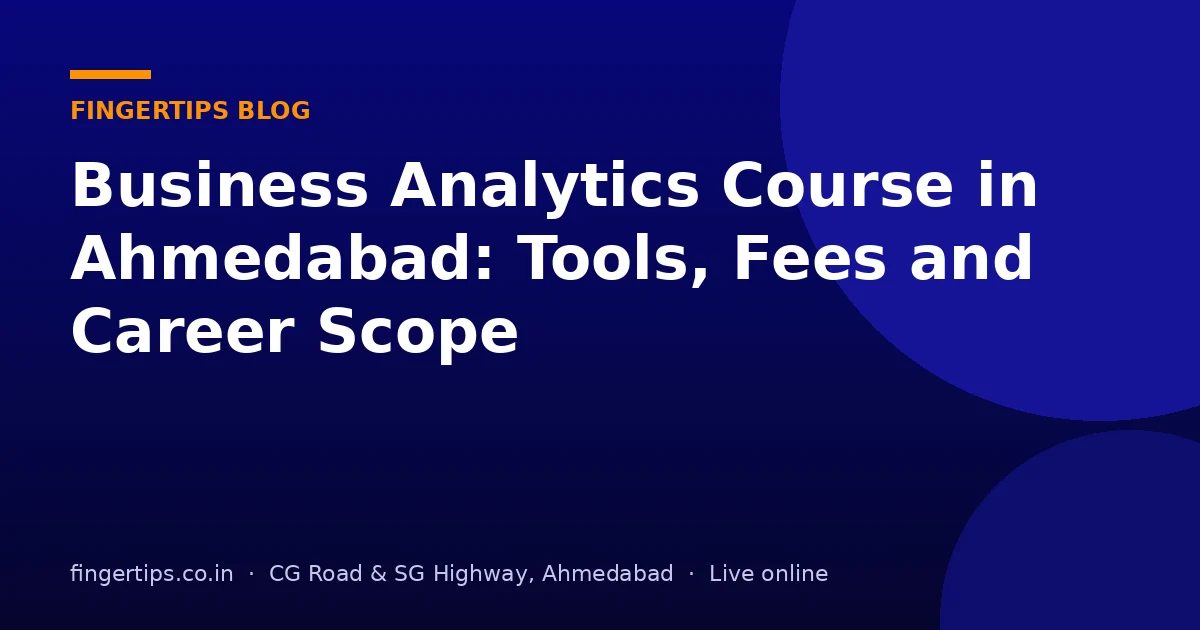 Business Analytics Course in Ahmedabad: Tools, Fees and Career Scope