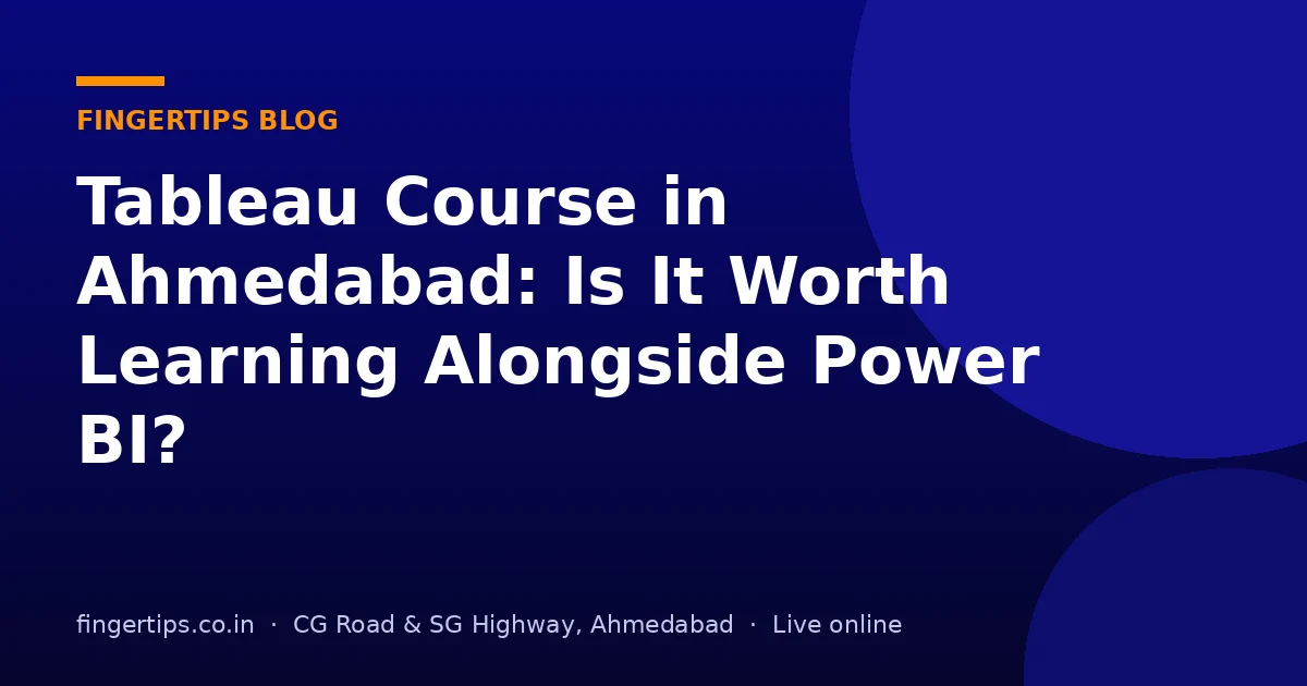 Tableau Course in Ahmedabad: Is It Worth Learning Alongside Power BI?